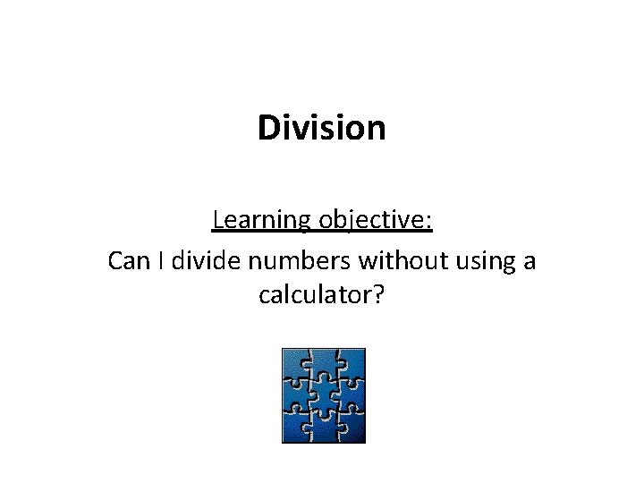 Division Learning objective: Can I divide numbers without using a calculator? 