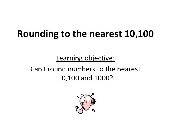 Rounding to the nearest 10, 100 Learning objective: Can I round numbers to the