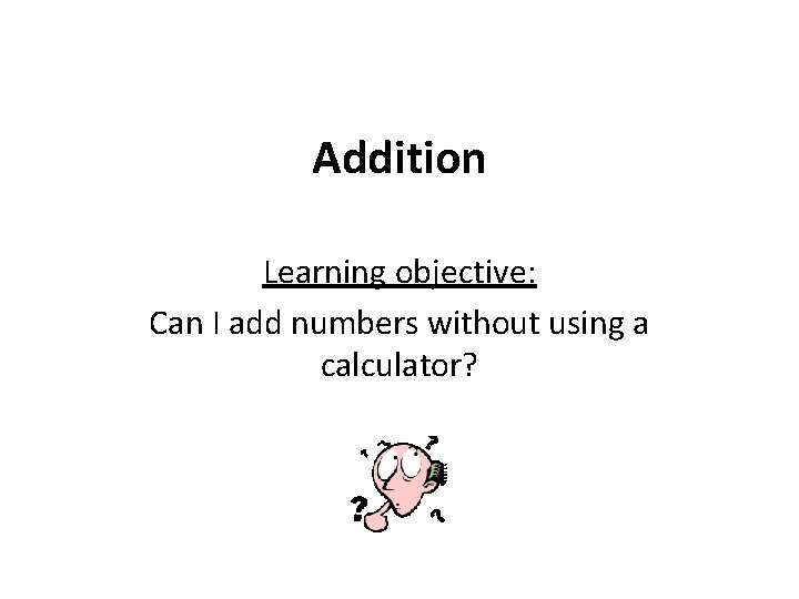 Addition Learning objective: Can I add numbers without using a calculator? 