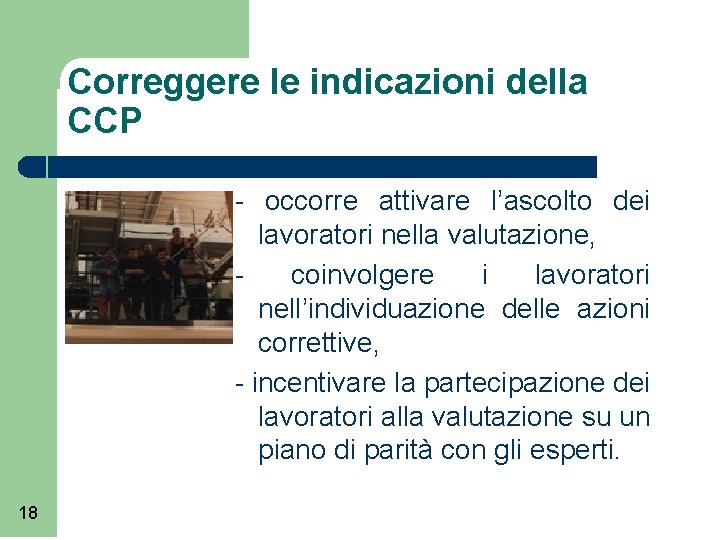 Correggere le indicazioni della CCP - occorre attivare l’ascolto dei lavoratori nella valutazione, coinvolgere