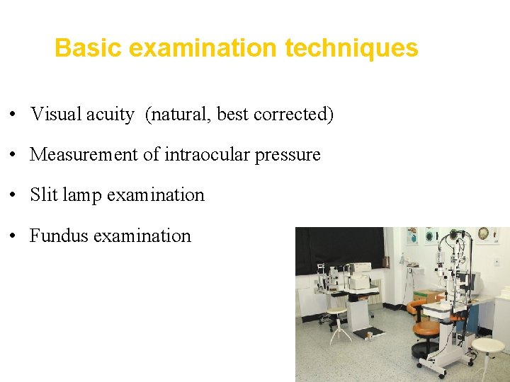 Basic examination techniques • Visual acuity (natural, best corrected) • Measurement of intraocular pressure