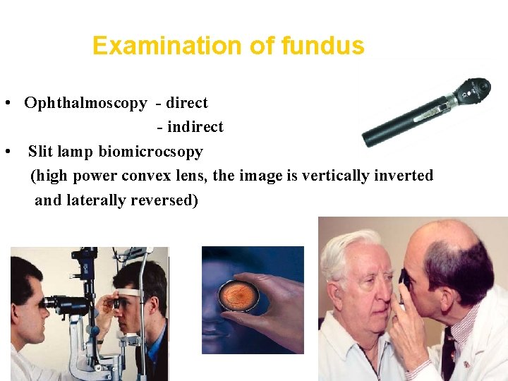 Examination of fundus • Ophthalmoscopy - direct - indirect • Slit lamp biomicrocsopy (high