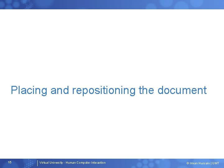 Placing and repositioning the document 15 Virtual University - Human Computer Interaction © Imran