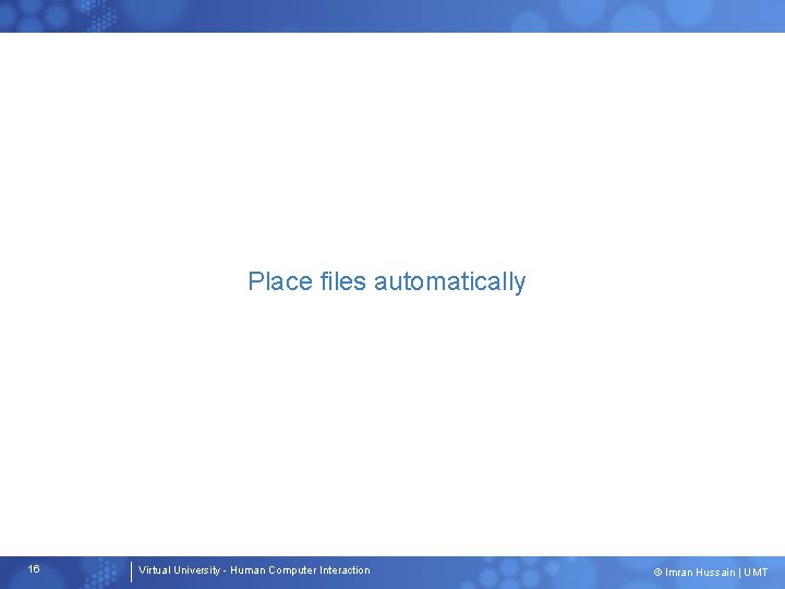 Place files automatically 16 Virtual University - Human Computer Interaction © Imran Hussain |