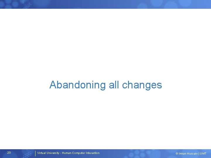 Abandoning all changes 20 Virtual University - Human Computer Interaction © Imran Hussain |