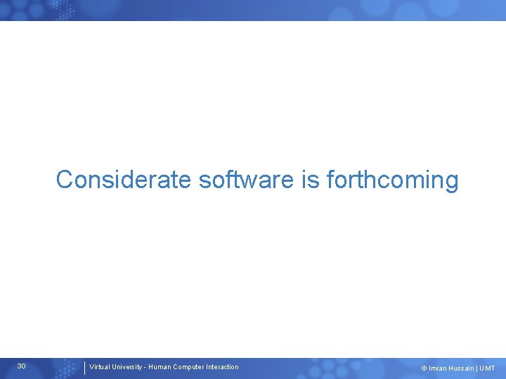 Considerate software is forthcoming 30 Virtual University - Human Computer Interaction © Imran Hussain