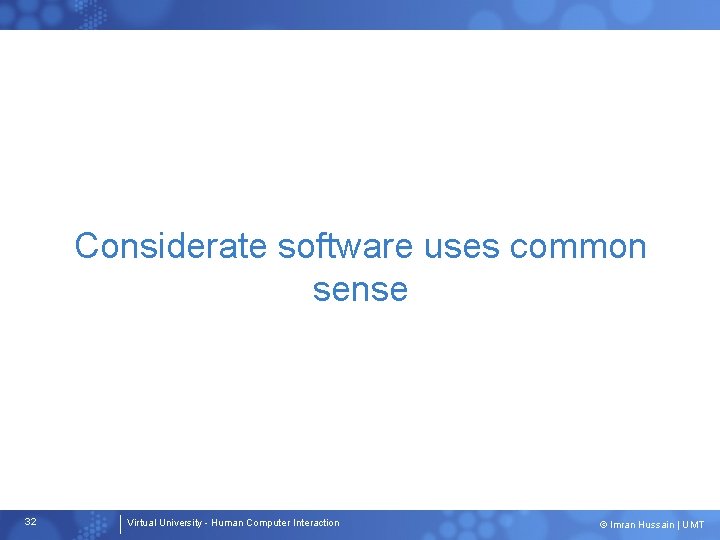 Considerate software uses common sense 32 Virtual University - Human Computer Interaction © Imran