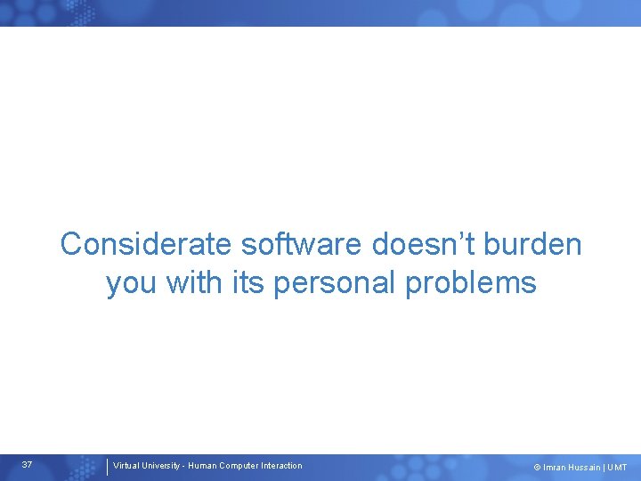 Considerate software doesn’t burden you with its personal problems 37 Virtual University - Human