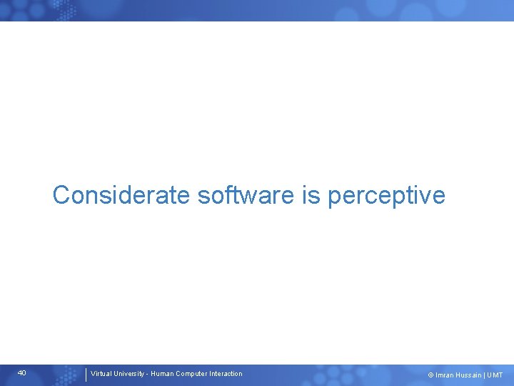 Considerate software is perceptive 40 Virtual University - Human Computer Interaction © Imran Hussain