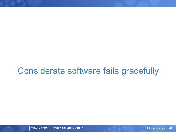 Considerate software fails gracefully 44 Virtual University - Human Computer Interaction © Imran Hussain