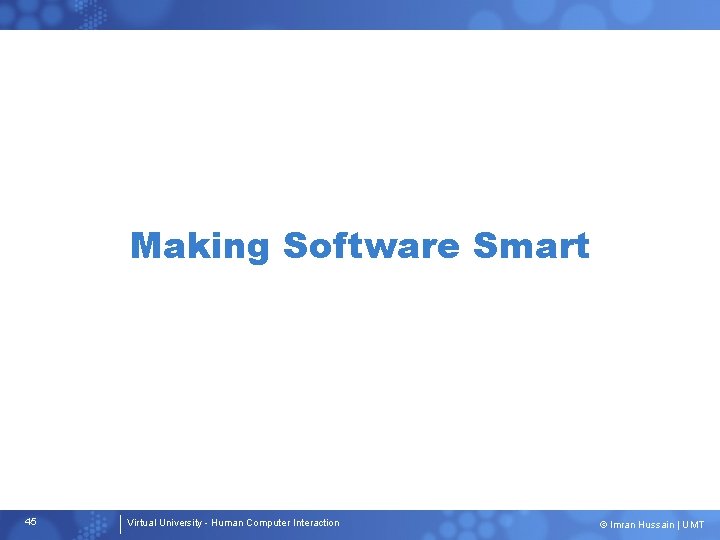 Making Software Smart 45 Virtual University - Human Computer Interaction © Imran Hussain |