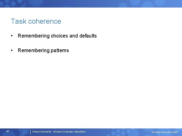 Task coherence • Remembering choices and defaults • Remembering patterns 47 Virtual University -
