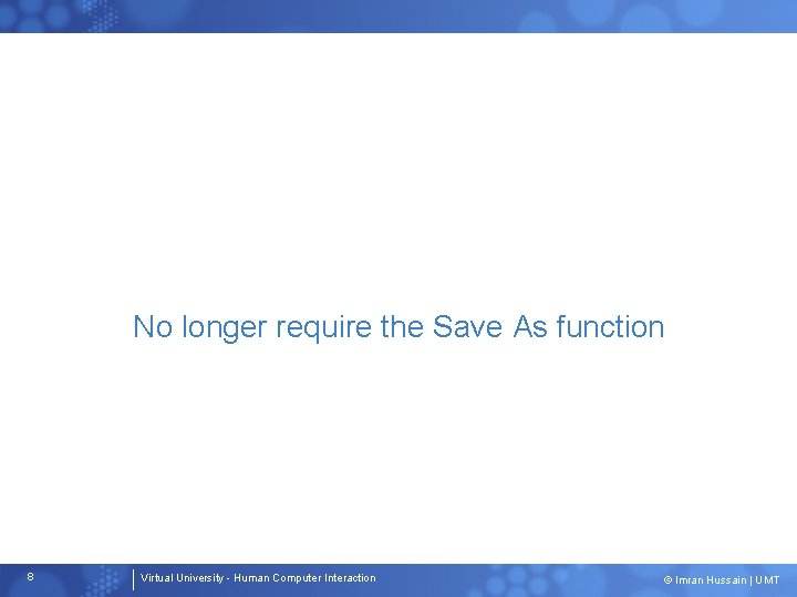 No longer require the Save As function 8 Virtual University - Human Computer Interaction