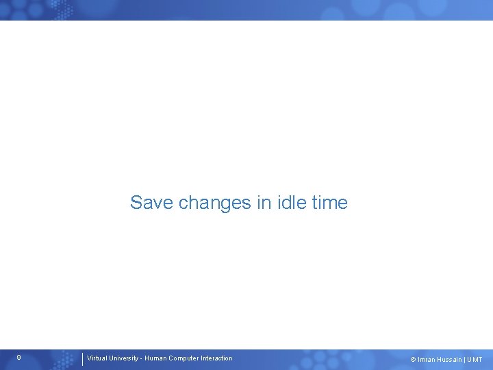 Save changes in idle time 9 Virtual University - Human Computer Interaction © Imran