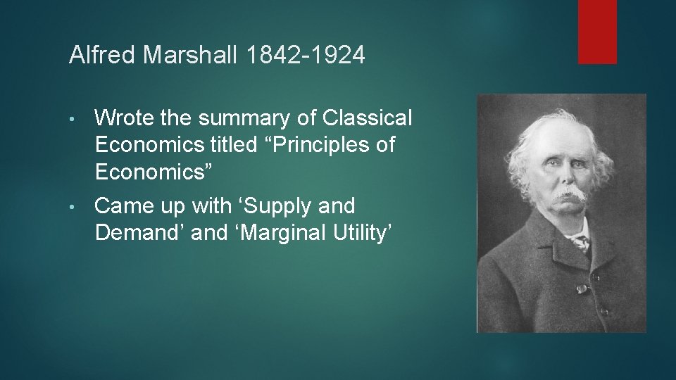 Alfred Marshall 1842 -1924 • Wrote the summary of Classical Economics titled “Principles of