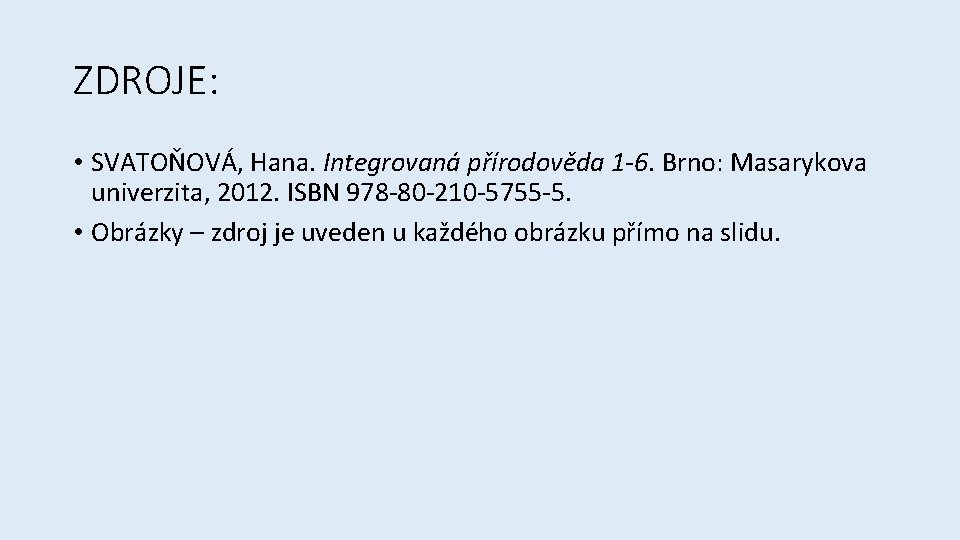 ZDROJE: • SVATOŇOVÁ, Hana. Integrovaná přírodověda 1 -6. Brno: Masarykova univerzita, 2012. ISBN 978