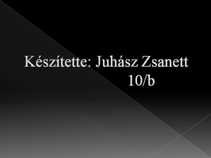 Készítette: Juhász Zsanett 10/b 