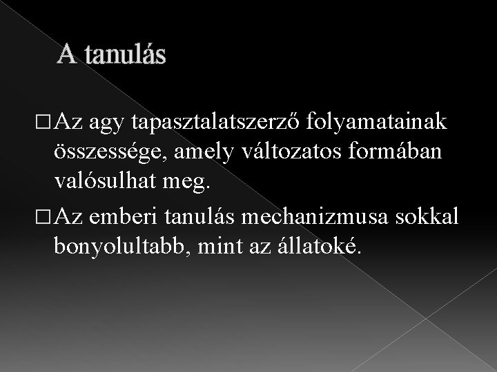 A tanulás � Az agy tapasztalatszerző folyamatainak összessége, amely változatos formában valósulhat meg. �