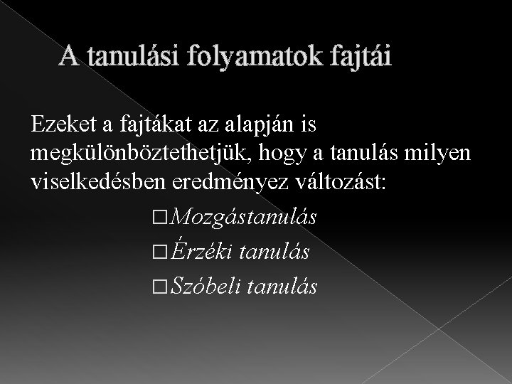 A tanulási folyamatok fajtái Ezeket a fajtákat az alapján is megkülönböztethetjük, hogy a tanulás