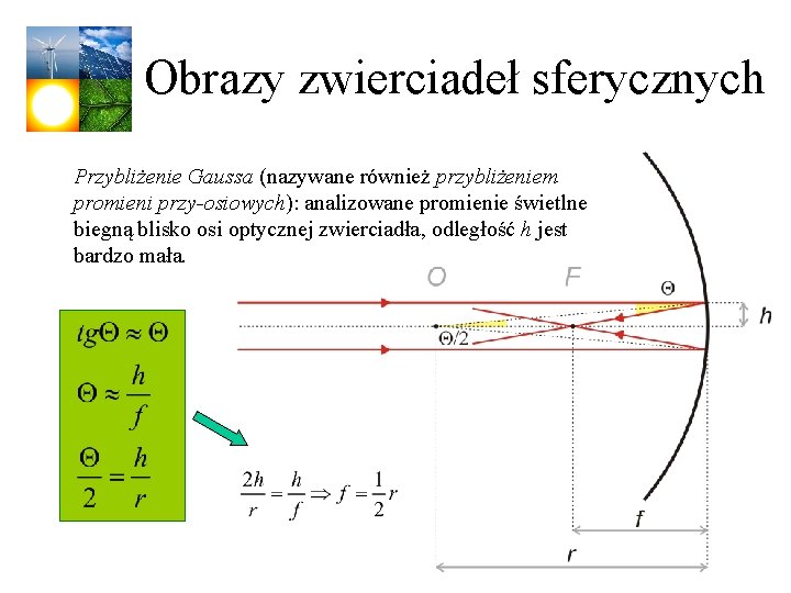 Obrazy zwierciadeł sferycznych Przybliżenie Gaussa (nazywane również przybliżeniem promieni przy-osiowych): analizowane promienie świetlne biegną
