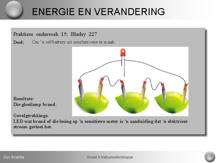 ENERGIE EN VERANDERING Praktiese ondersoek 15: Bladsy 227 Doel: Om ’n sel/battery uit suurlemoene