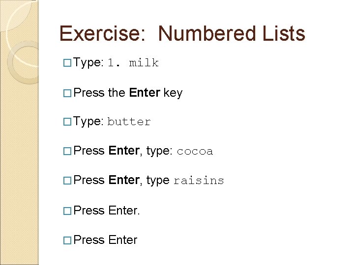 Exercise: Numbered Lists � Type: 1. milk � Press the Enter key � Type: