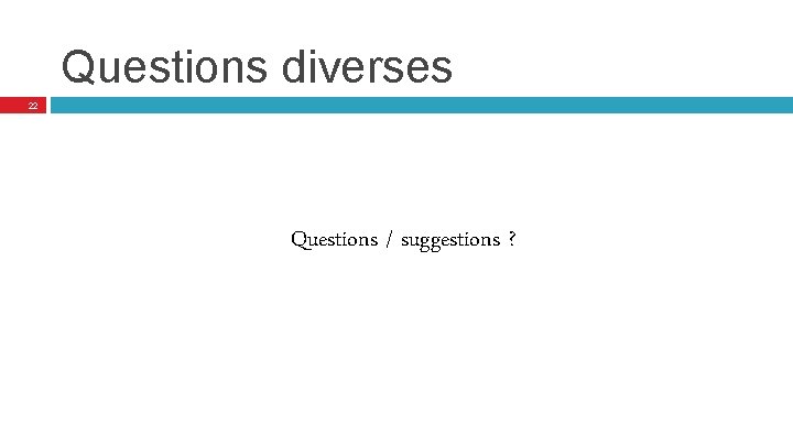 Questions diverses 22 Questions / suggestions ? 