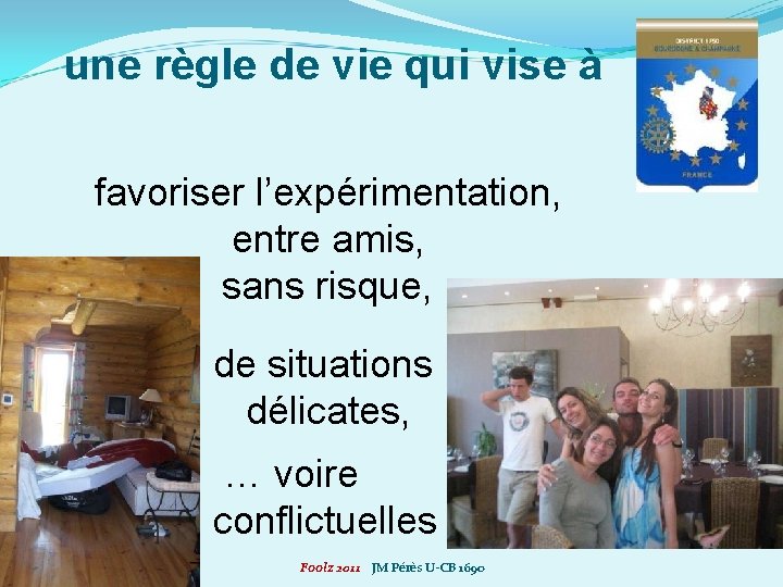 une règle de vie qui vise à favoriser l’expérimentation, entre amis, sans risque, de