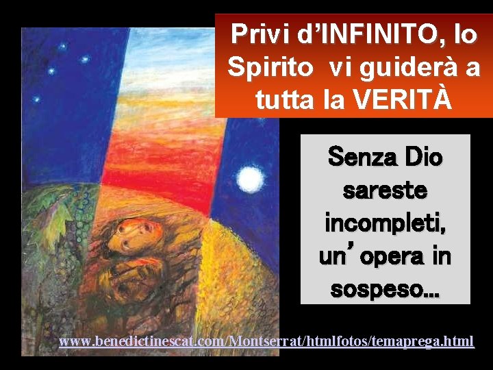 Privi d’INFINITO, lo Spirito vi guiderà a tutta la VERITÀ Senza Dio sareste incompleti,