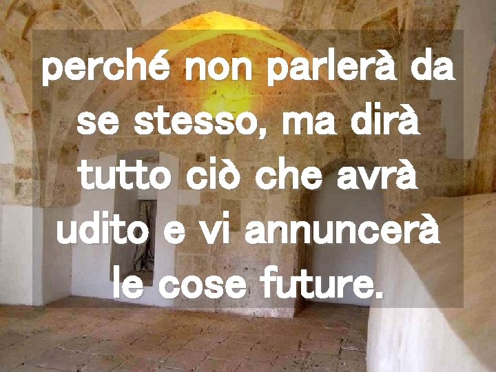 perché non parlerà da se stesso, ma dirà tutto ciò che avrà udito e