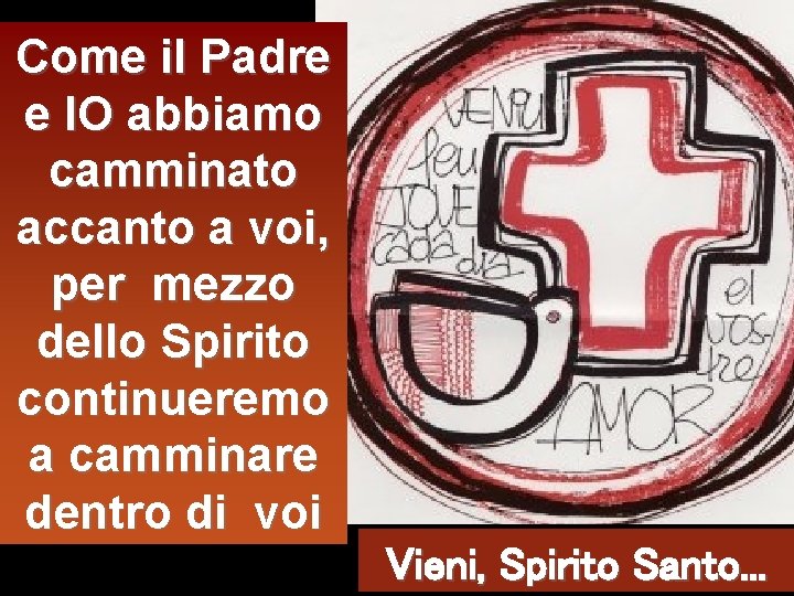 Come il Padre e IO abbiamo camminato accanto a voi, per mezzo dello Spirito