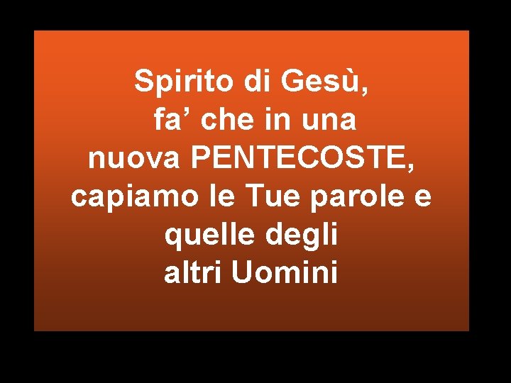 Spirito di Gesù, fa’ che in una nuova PENTECOSTE, capiamo le Tue parole e