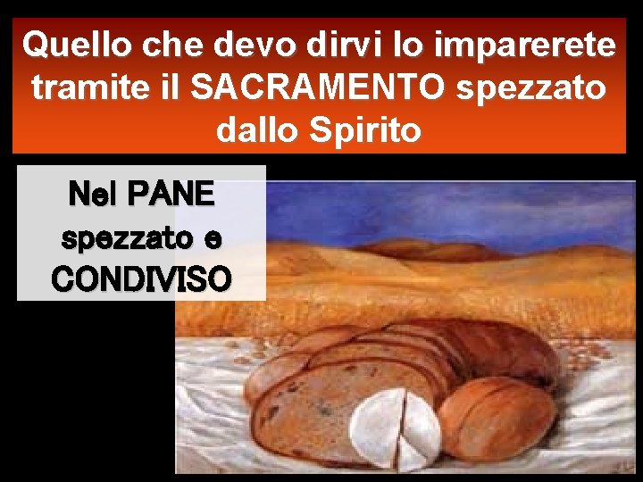 Quello che devo dirvi lo imparerete tramite il SACRAMENTO spezzato dallo Spirito Nel PANE