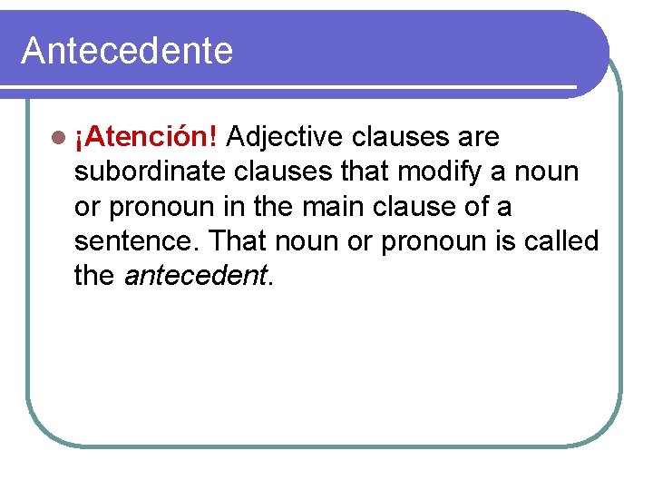 Antecedente l ¡Atención! Adjective clauses are subordinate clauses that modify a noun or pronoun