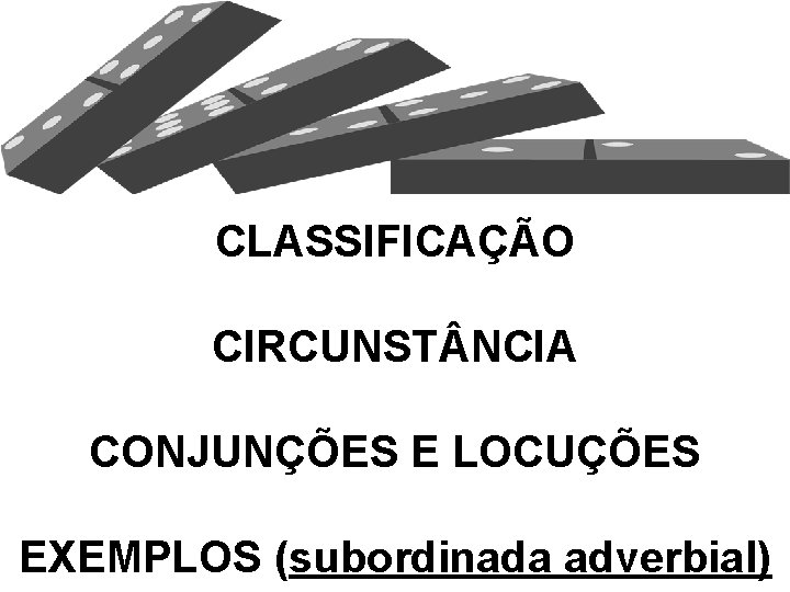 CLASSIFICAÇÃO CIRCUNST NCIA CONJUNÇÕES E LOCUÇÕES EXEMPLOS (subordinada adverbial) 