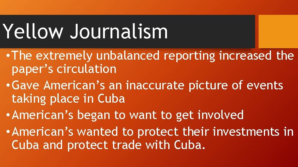 Yellow Journalism • The extremely unbalanced reporting increased the paper’s circulation • Gave American’s