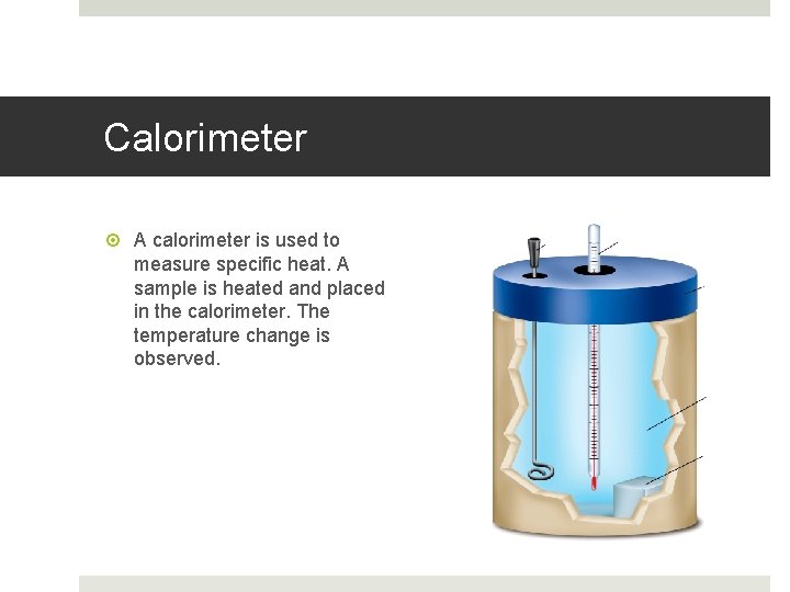 Calorimeter A calorimeter is used to measure specific heat. A sample is heated and