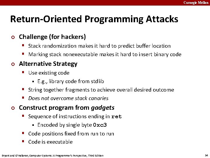 Carnegie Mellon Return-Oriented Programming Attacks ¢ Challenge (for hackers) § Stack randomization makes it