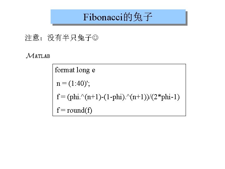 Fibonacci的兔子 注意：没有半只兔子 format long e n = (1: 40)'; f = (phi. ^(n+1)-(1 -phi).
