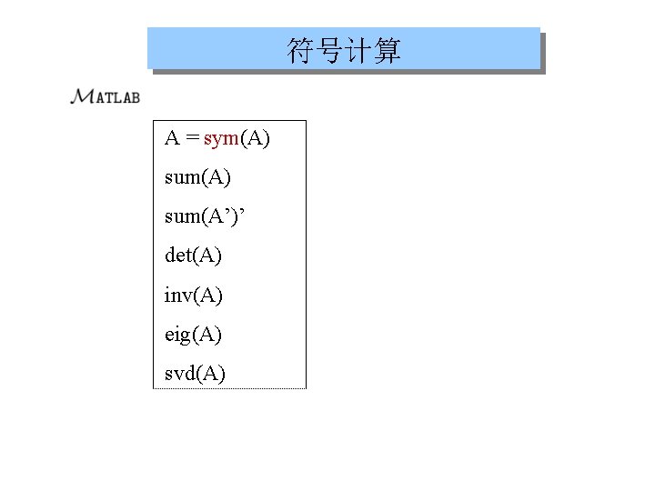 符号计算 A = sym(A) sum(A’)’ det(A) inv(A) eig(A) svd(A) 