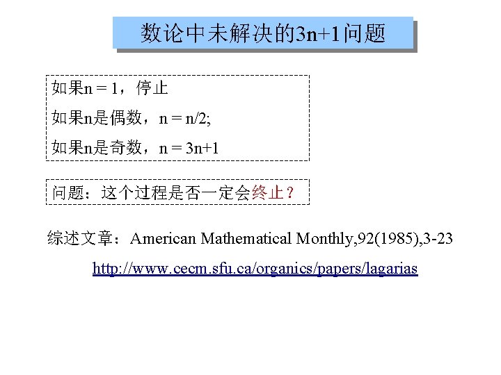 数论中未解决的3 n+1问题 如果n = 1，停止 如果n是偶数，n = n/2; 如果n是奇数，n = 3 n+1 问题：这个过程是否一定会终止？ 综述文章：American
