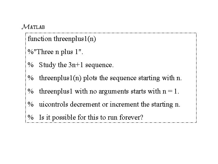 function threenplus 1(n) %"Three n plus 1". % Study the 3 n+1 sequence. %