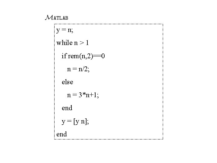 y = n; while n > 1 if rem(n, 2)==0 n = n/2; else