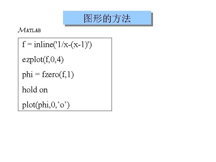 图形的方法 f = inline('1/x-(x-1)') ezplot(f, 0, 4) phi = fzero(f, 1) hold on plot(phi,