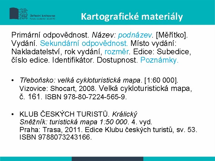 Kartografické materiály Primární odpovědnost. Název: podnázev. [Měřítko]. Vydání. Sekundární odpovědnost. Místo vydání: Nakladatelství, rok