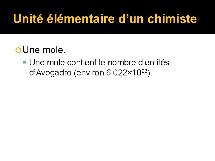 Unité élémentaire d’un chimiste Une mole contient le nombre d’entités d’Avogadro (environ 6 022×