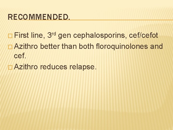 RECOMMENDED. � First line, 3 rd gen cephalosporins, cef/cefot � Azithro better than both