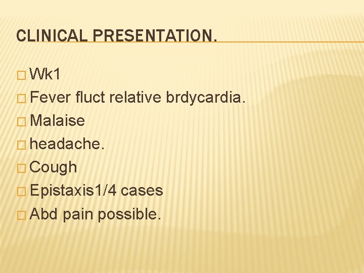 CLINICAL PRESENTATION. � Wk 1 � Fever fluct relative brdycardia. � Malaise � headache.