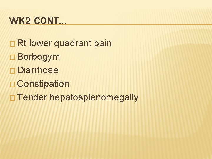 WK 2 CONT… � Rt lower quadrant pain � Borbogym � Diarrhoae � Constipation