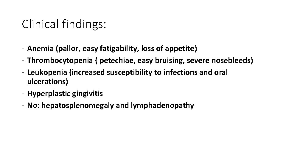 Clinical findings: - Anemia (pallor, easy fatigability, loss of appetite) - Thrombocytopenia ( petechiae,